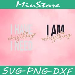 i have everything i need svg, i am everything svg, couple valentine svg,png,dxf,clipart,cricut