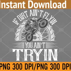 if dirt ain't flyin you ain't tryin motocross dirt bike png, digital download