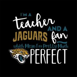 I'm A Teacher And A Jaguars Fan Which Means I'm Pretty Much Perfect Svg, Cricut File, Clipart, NFL Svg, Sport Svg, Footb