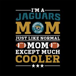 Im A Jaguars Mom Just Like Normal Mom Except Cooler Svg, NFL Svg, Cricut File, Clipart, Sport Svg, Football Svg, Love Sp