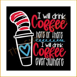I will drink coffee here or there svg, trending svg, dr seuss svg, dr seuss gifts, cat in the hat svg, hat svg, cat svg,