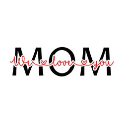 Mom We Love You Svg, Mothers Day Svg, Happy Mothers Day Svg, Mothers Gift Svg, Mom Gift Svg, Gift For Mothers Day Svg, M