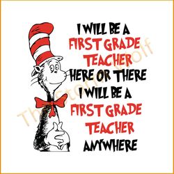 I Will Be A First Grade Teacher Here Or There I Will Be A First Grade Teacher Anywhere Svg, Dr Seuss Svg, Dr. Seuss Svg,