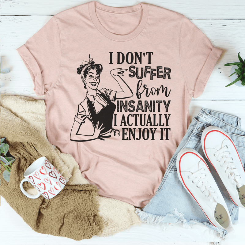 I Don't Suffer From Insanity I Actually Enjoy It Tee