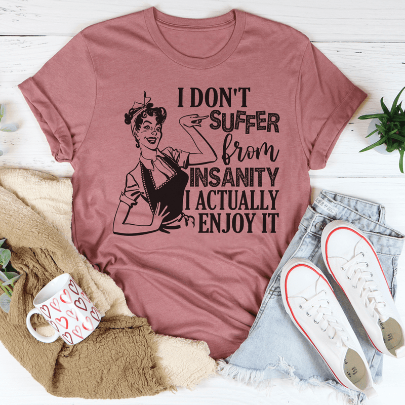 I Don't Suffer From Insanity I Actually Enjoy It Tee