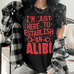 i'm just here to establish an alibi tee