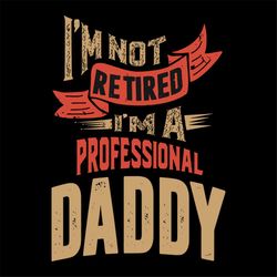 i'm not retired i'm a professional daddy svg, fathers day svg, happy fathers day, father gift svg, daddy svg, daddy gift