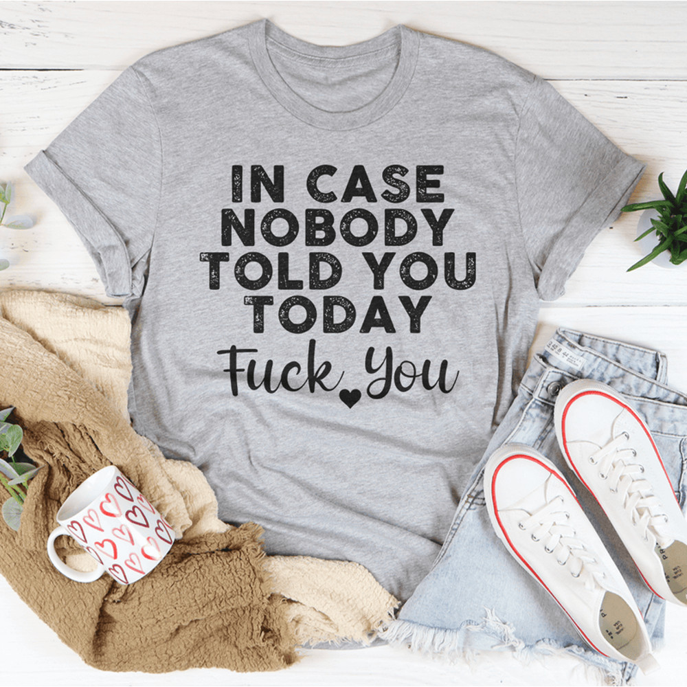 In Case Nobody Told You Today F--k You Tee