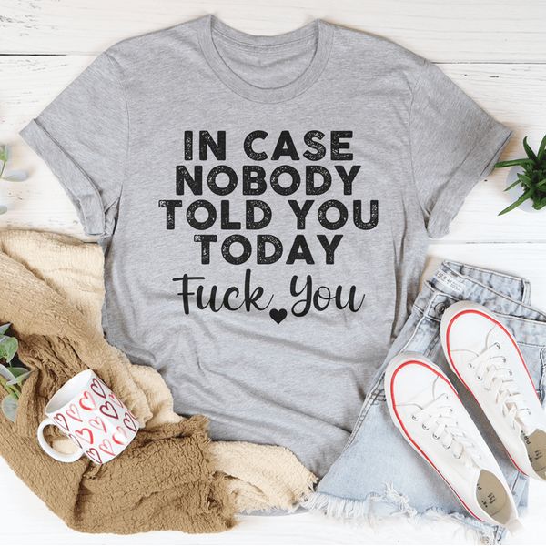 In Case Nobody Told You Today F--k You Tee