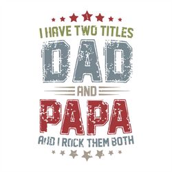 i have two titles dad and papa svg, fathers day svg, happy fathers day, father gift svg, daddy svg, daddy gift, daddy li