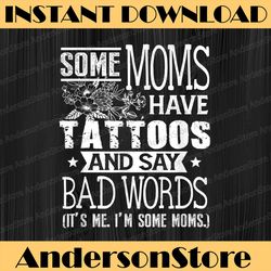 some moms have tattoos & say bad words mom life motherhood happy mother's day png sublimation design