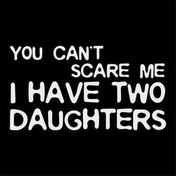 you can't scare me i have two daughters svg, fathers day svg, happy fathers day, father gift svg, daddy svg, daddy gift,