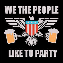 we the people like to party svg, independence day svg, 4th of july svg, beer svg, beer lovers, bald eagle svg, party svg
