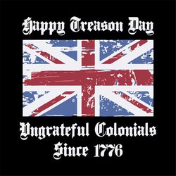 happy treason day ungrateful colonials since 1776 svg, independence day svg, 4th of july svg, treason day svg, ungratefu