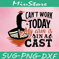 can't work today my arm is in a cast svg, fishing svg,png,dxf,cricut