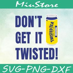 don't get it twisted svg, twisted tea svg,png,dxf,cricut