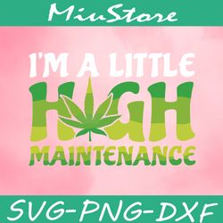 i'm a little high maintenance svg, weeds cannabis svg,png,dxf,cricut
