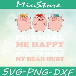 pigs make me happy humans make my head hurt svg, cute pigs svg,png,dxf,cricut