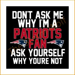 Don't ask me why I'm a patriots fan ask yourself why you're not svg, sport svg, new england patriots svg, patriots svg,