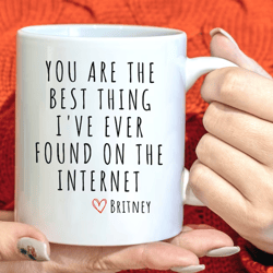 Personalized You Are The Best Thing I Ever Found On The Internet Mug, Gift for Boyfriend, Him, Husband Anniversary Gift