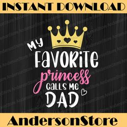 my favorite princess calls me dad funny fathers day best dad daddy father's day happy father's day png sublimation
