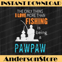 more than love fishing pawpaw special grandpa best dad daddy father's day happy father's day png sublimation
