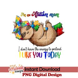 im an autism mom i dont have the energy to pretend i like you today sublimation