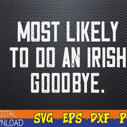 most likely to do an irish goodbye svg, eps, png, dxf, digital download