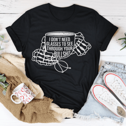 i don't need glasses to see through your bs tee