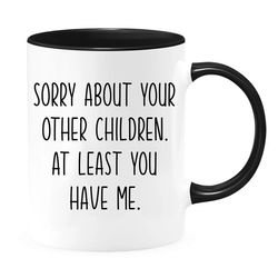 sorry about your other children mothers day mug, funny gift for mom, birthday gift for mom, mom mug, gift for mama mug