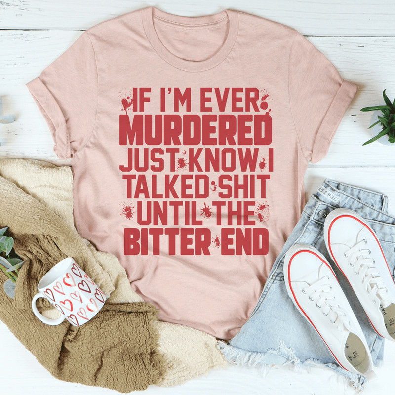 If I'm Ever Murdered Just Know I Talked Smack Until The Bitter End Tee