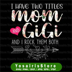 i have two titles, mom and gigi and i rock them both png, mothers day, mom birthday , grandma png, flower jpeg