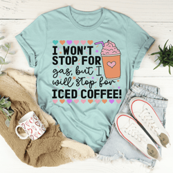 I Won't Stop For Gas But I Will Stop For Iced Coffee Tee