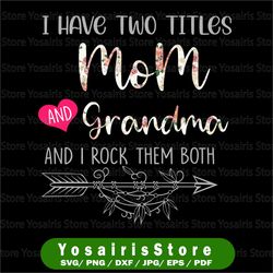 i have two titles, mom and grandma and i rock them both png, mothers day, mom birthday , grandma png, flower jpeg,