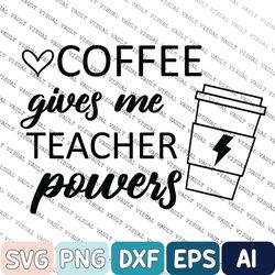 Coffee Gives Me Teacher Powers Svg, Teacher Svg, Teacher Gift, Teacher Life, Teacher Appreciation Svg, Cute Teacher Svg