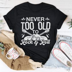 never too old to rock & roll tee