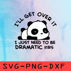 i'll get over it i just need to be dramatic first svg, panda quotes svg,png,dxf,cricut,cut file,clipart