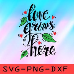 love grows here svg,png,dxf,cricut,cut file,clipart