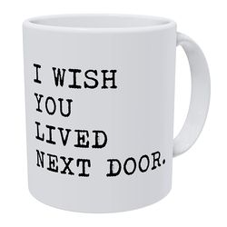 i wish you lived next door funny white coffee mug, funny gifts for women men, funny coffee mug white