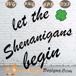 St patricks Day Let the Shenanigans Begin Funny SVG PNG dXF ePS