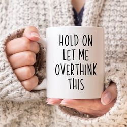 hold on let me overthink this mug, funny coffee mug, humour mug, sarcasm gift, introvert gift, anxiety gift for him her