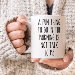 a fun thing to do in the morning is not talk to me mug, funny coffee mug, coworker, boss ceramic mug, best friend gift