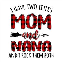 I Have Two Titles Mom And Nana TShirt Funny Nana Gift svg, Family Svg, Mom Vector, Nana Vector, Mothers Day Svg, Mom Gif