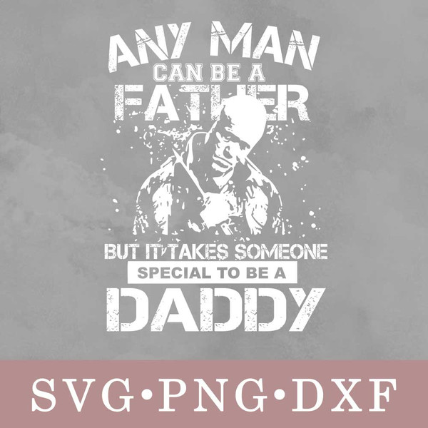any-man-can-be-a-father-but-it-takes-someone-special-to-be-a-daddy.jpg