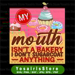 my mouth isn't a bakery i don't sugarcoat anything svg, cakes svg, cricut, svg files, cut file, dxf, png, svg