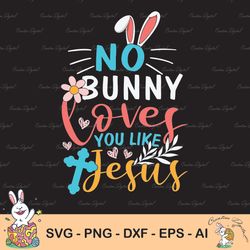 no bunny loves you like jesus svg, easter svg, easter cut files, jesus easter svg, easter shirt design, christian svg, j