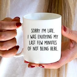 funny coworker gag gift, sorry i'm late i didn't want to be here, sarcastic office humor coffee mug