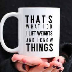 weight lifting gag gift, that's what i do i lift and i know things, funny coffee mug for personal gym trainer