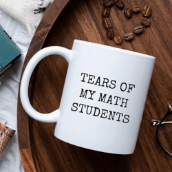 math teacher mug, funny math teacher gifts, tears of my math students mug, math teacher coffee mug