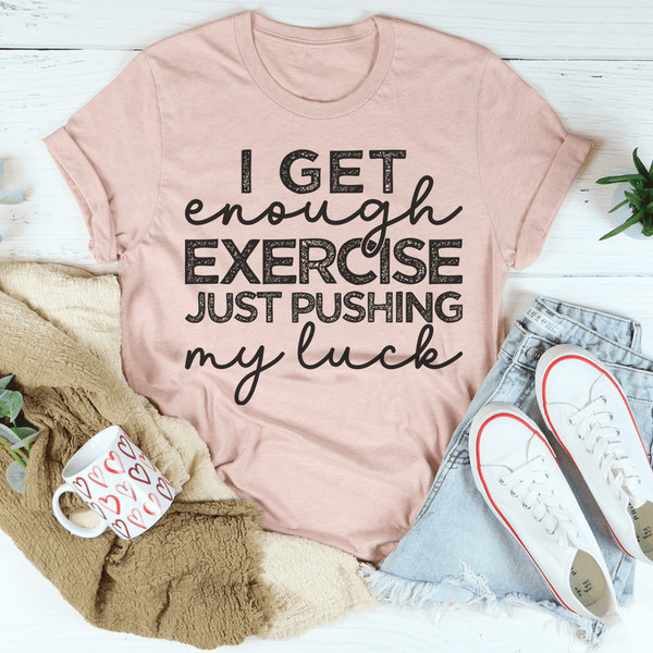 I Get Enough Exercise Just Pushing My Luck Tee